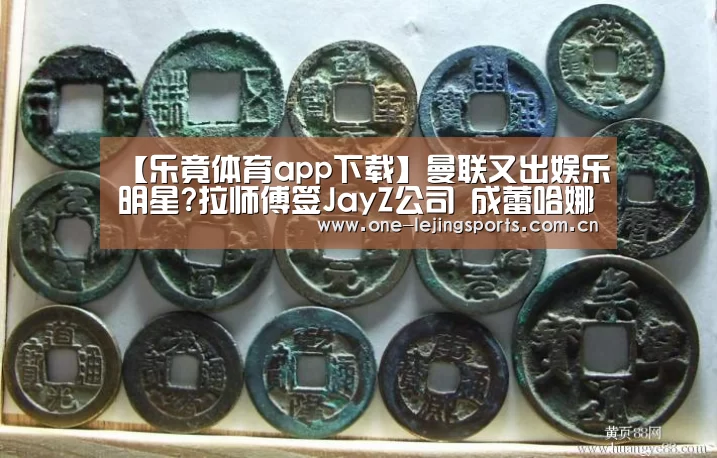 【乐竟体育app下载】曼联又出娱乐明星?拉师傅签JayZ公司 成蕾哈娜师弟(图2) 中国乐竟体育官方平台